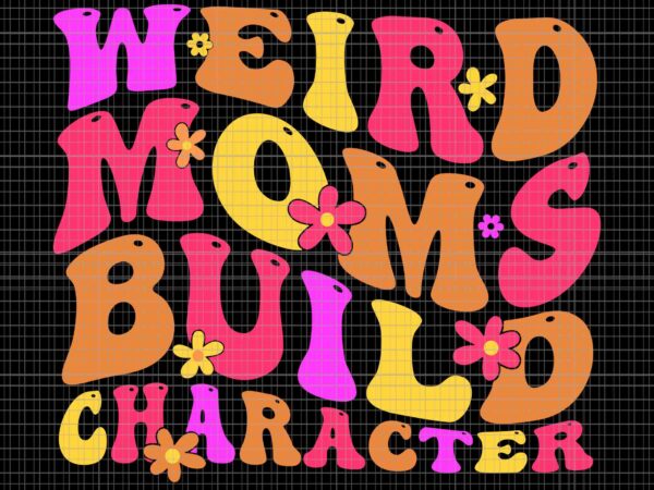 Groovy weird moms build character mother’s day svg, mother’s day svg, weird moms build character svg t shirt design template