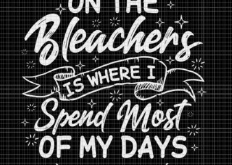 On The Bleachers Is Where I Spend Most Of My Days Svg, Sport Mama Svg, Mother Svg, Mother Day Svg t shirt design online