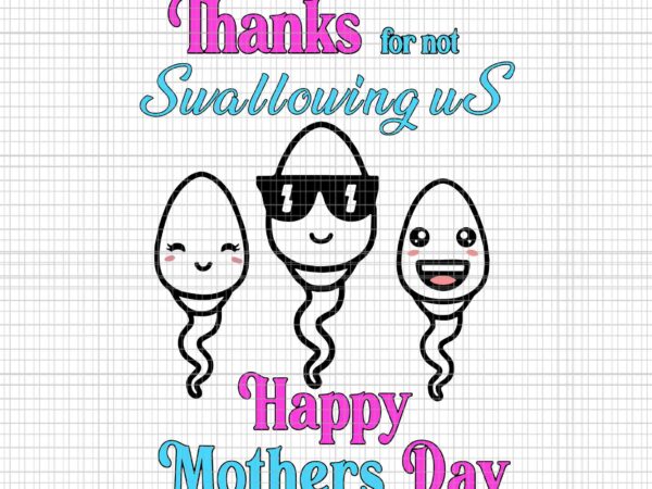 Thanks for not swallowing us happy mother’s svg, happy mother svg, mother svg, mom svg t shirt designs for sale