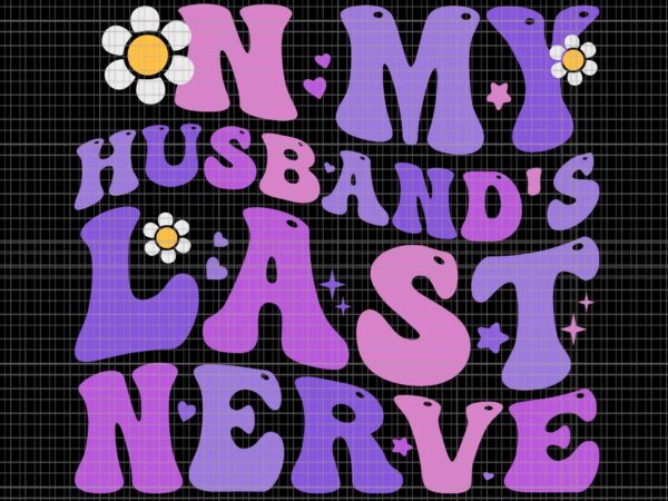 Groovy on my husband’s last nerve women mother’s day wife svg, on my husband’s last nerve svg, mother day svg, mother svg, mom svg t shirt design template