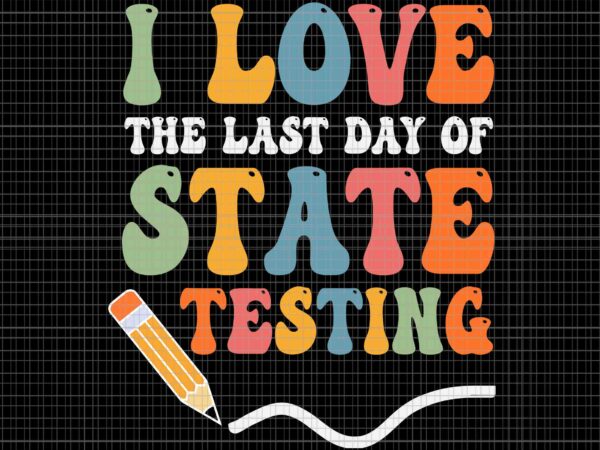 I love state testing teacher school svg, test day svg, i love the last day of state testing svg, teacher school svg t shirt design for sale