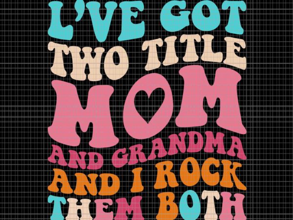 I’ve got two title mom and grandma and i rock them both svg, funny mothers day svg, mother’s day svg, mom svg, mother svg t shirt design for sale I’ve got two title mom and grandma and i rock them both svg, funny mothers day svg, mother’s day svg, mom svg, mother svg t shirt design for sale