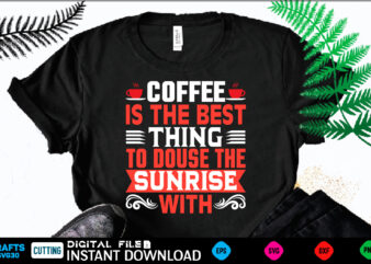 COFFEE D IS THE BEST THING TO DOUSE THE SUNRISE WITH coffee T shirt , coffee Shirt, coffee Funny Shirt, coffee Shirt, coffee Cut File, coffee vector, coffee SVg Shirt Print Template coffee Svg Shirt for Sale