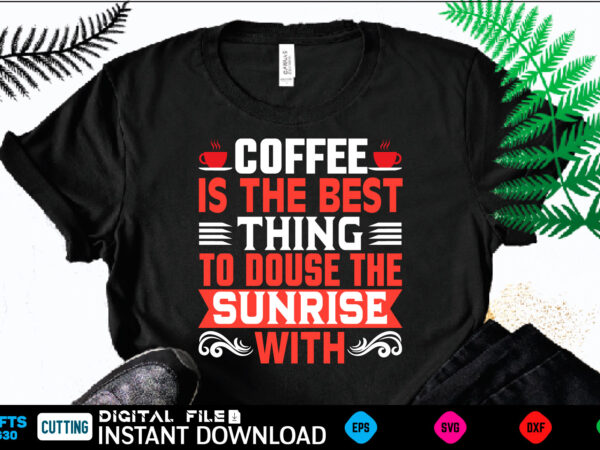 Coffee d is the best thing to douse the sunrise with coffee t shirt , coffee shirt, coffee funny shirt, coffee shirt, coffee cut file, coffee vector, coffee svg shirt