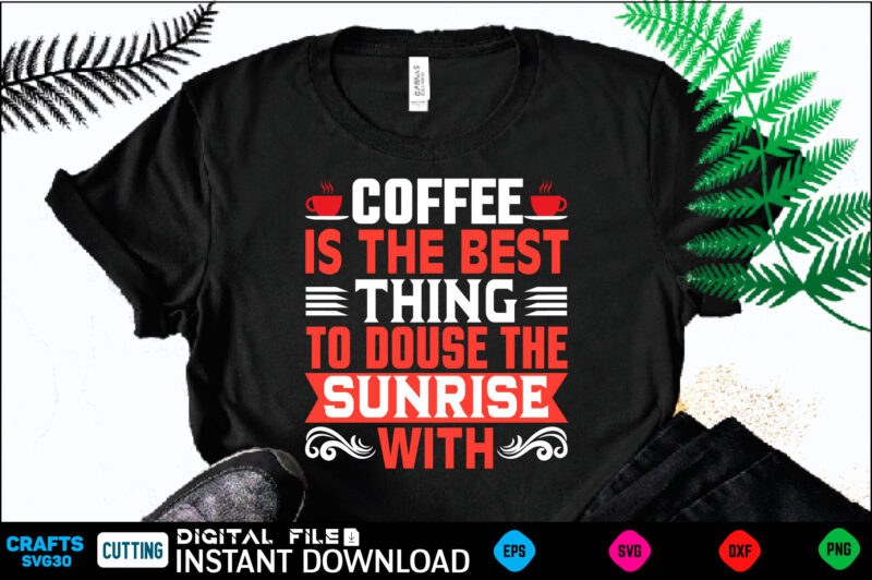 COFFEE D IS THE BEST THING TO DOUSE THE SUNRISE WITH coffee T shirt , coffee Shirt, coffee Funny Shirt, coffee Shirt, coffee Cut File, coffee vector, coffee SVg Shirt