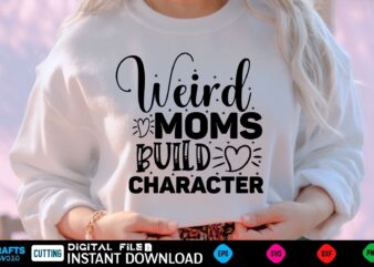 Weird Moms Build Character mothers day Svg, mothers Shirt, mothers Funny Shirt, mothers Shirt, mothers Cut File, mothers vector, mothers SVg Shirt Print Template mothers Svg Shirt mothers day Svg,