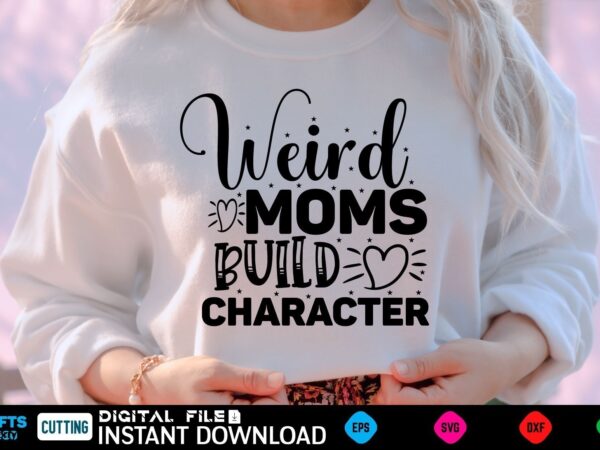Weird moms build character mothers day svg, mothers shirt, mothers funny shirt, mothers shirt, mothers cut file, mothers vector, mothers svg shirt print template mothers svg shirt mothers day svg,