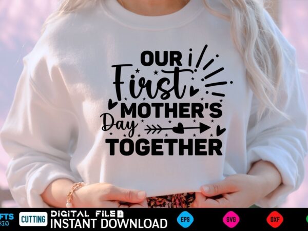 Our first mother’s day together mothers day svg, mothers shirt, mothers funny shirt, mothers shirt, mothers cut file, mothers vector, mothers svg shirt print template mothers svg shirt mothers day
