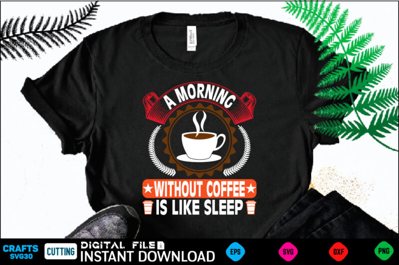 A MORNING *WITHOUT COFFEE IS LIKE SLEEP coffee T shirt , coffee Shirt, coffee Funny Shirt, coffee Shirt, coffee Cut File, coffee vector, coffee SVg Shirt Print Template coffee Svg
