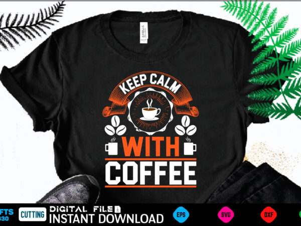 Keep calm with coffee coffee t shirt , coffee shirt, coffee funny shirt, coffee shirt, coffee cut file, coffee vector, coffee svg shirt print template coffee svg shirt for sale