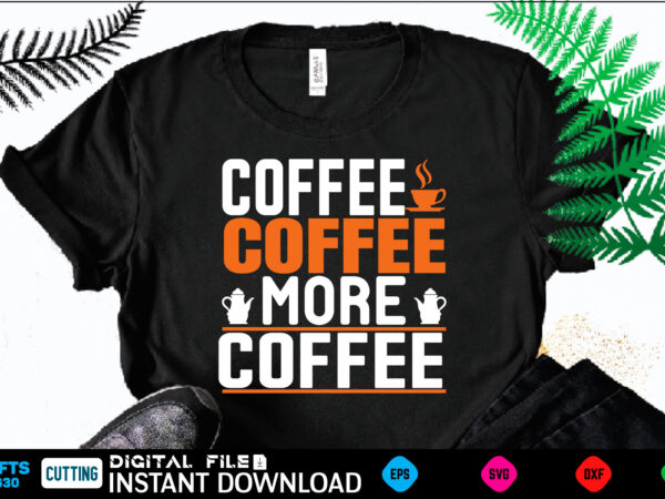 Coffee coffee more coffee coffee t shirt , coffee shirt, coffee funny shirt, coffee shirt, coffee cut file, coffee vector, coffee svg shirt print template coffee svg shirt for sale