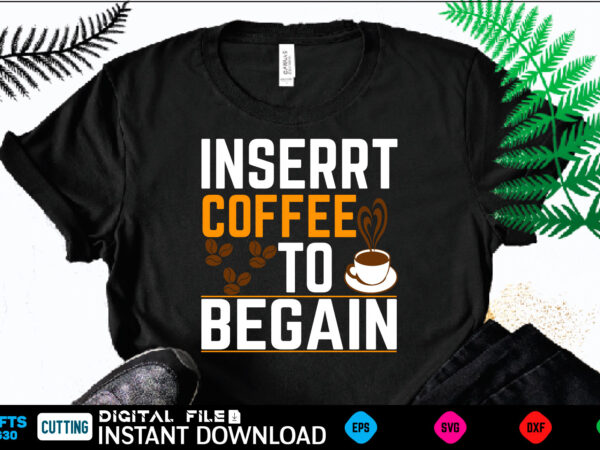 Inserrt coffee to begain coffee t shirt , coffee shirt, coffee funny shirt, coffee shirt, coffee cut file, coffee vector, coffee svg shirt print template coffee svg shirt for sale