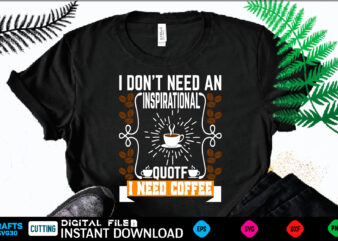 I DON’T NEED AN CINSPIRATIONAL QUOTF NEED COFFEE coffee T shirt , coffee Shirt, coffee Funny Shirt, coffee Shirt, coffee Cut File, coffee vector, coffee SVg Shirt Print Template coffee Svg Shirt for Sale