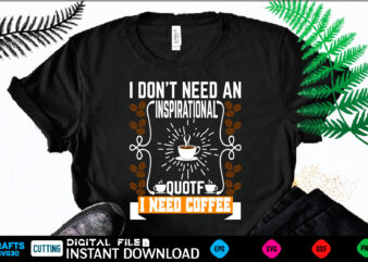 I DON’T NEED AN CINSPIRATIONAL QUOTF NEED COFFEE coffee T shirt , coffee Shirt, coffee Funny Shirt, coffee Shirt, coffee Cut File, coffee vector, coffee SVg Shirt Print Template coffee