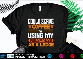 COULD SERVE COFFEE USING MY REARNAS AS A LEDGE coffee T shirt , coffee Shirt, coffee Funny Shirt, coffee Shirt, coffee Cut File, coffee vector, coffee SVg Shirt Print Template