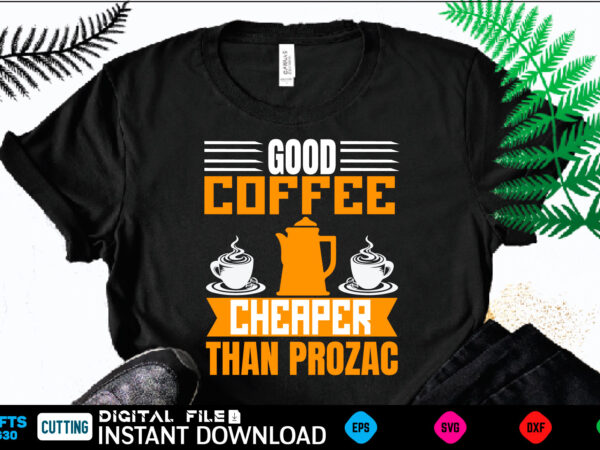 Good coffee cheaper than prozac coffee t shirt , coffee shirt, coffee funny shirt, coffee shirt, coffee cut file, coffee vector, coffee svg shirt print template coffee svg shirt for sale