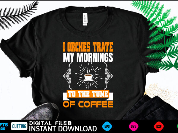 I orches trate my mornings to the tune of coffee coffee t shirt , coffee shirt, coffee funny shirt, coffee shirt, coffee cut file, coffee vector, coffee svg shirt print
