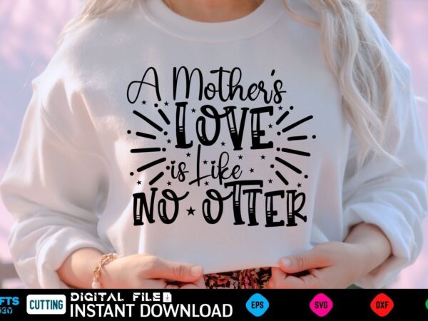 A mother’s love is like no otter mothers day svg, mothers shirt, mothers funny shirt, mothers shirt, mothers cut file, mothers vector, mothers svg shirt print template mothers svg shirt
