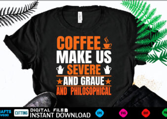COFFEE MAKE US ✰ SEVERE✰ ✩AND GRAUE✩ AND PHILOSOPHICAL coffee T shirt , coffee Shirt, coffee Funny Shirt, coffee Shirt, coffee Cut File, coffee vector, coffee SVg Shirt Print Template