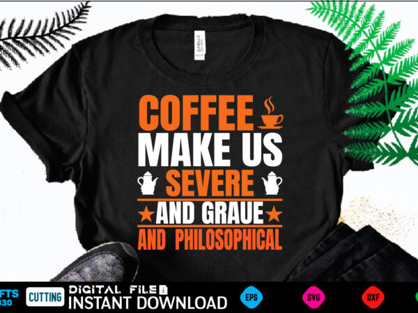 Coffee make us ✰ severe✰ ✩and graue✩ and philosophical coffee t shirt , coffee shirt, coffee funny shirt, coffee shirt, coffee cut file, coffee vector, coffee svg shirt print template
