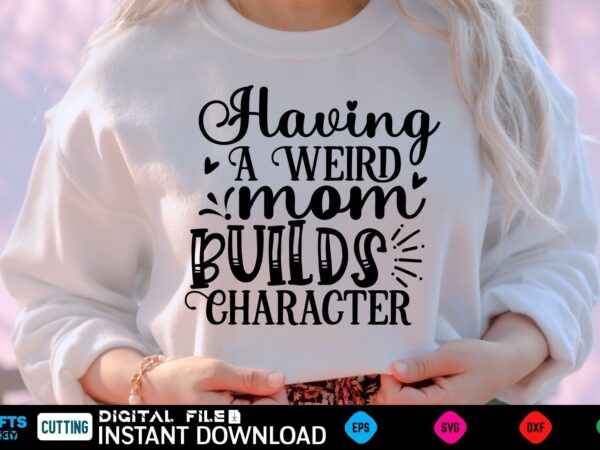 Having a weird mom builds character mothers day svg, mothers shirt, mothers funny shirt, mothers shirt, mothers cut file, mothers vector, mothers svg shirt print template mothers svg shirt mothers