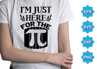I’m Just Here For The, Happy pi day shirt print template. Typography t-shirt design for geographers. Math lover shirt 3.141592