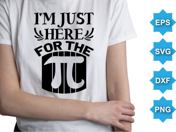 I’m just here for the, happy pi day shirt print template. typography t-shirt design for geographers. math lover shirt 3.141592