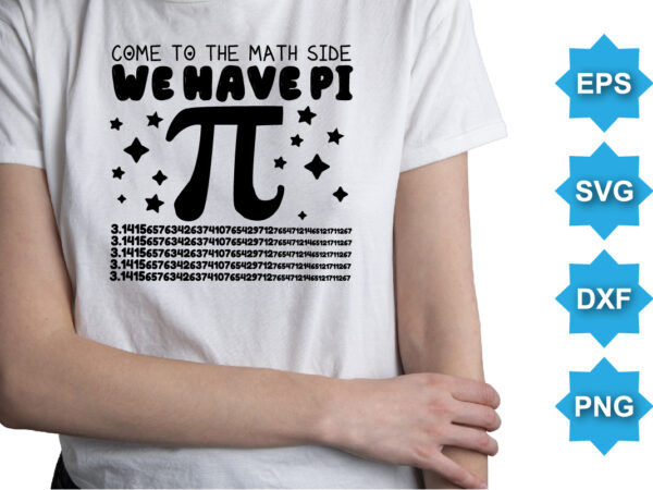 Come to the math side we have pi, happy pi day shirt print template. typography t-shirt design for geographers. math lover shirt 3.141592