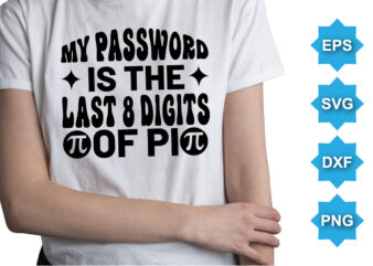 My Password Is The Last 8 Digits Of Pi, Happy pi day shirt print template. Typography t-shirt design for geographers. Math lover shirt 3.141592