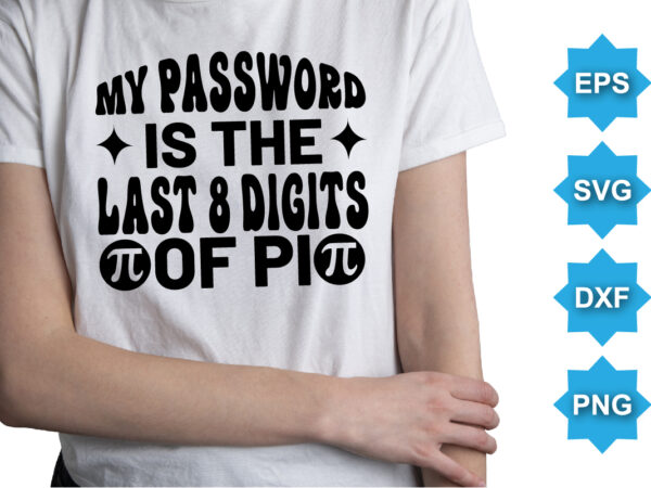My password is the last 8 digits of pi, happy pi day shirt print template. typography t-shirt design for geographers. math lover shirt 3.141592