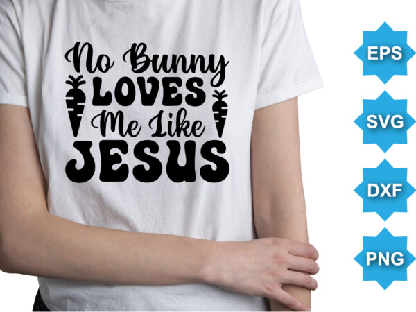 No bunny loves me like jesus, happy easter day shirt print template typography design for easter day easter sunday rabbits vector bunny egg illustration art
