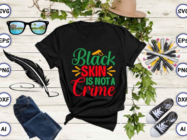 Black skin is not a crime,juneteenth svg bundle, juneteenth t-shirt,juneteenth svg vector,juneteenth png, juneteenth png design, juneteenth t-shirt design,juneteenth png bundle, juneteenth black americans independence 1865 png, black history png,