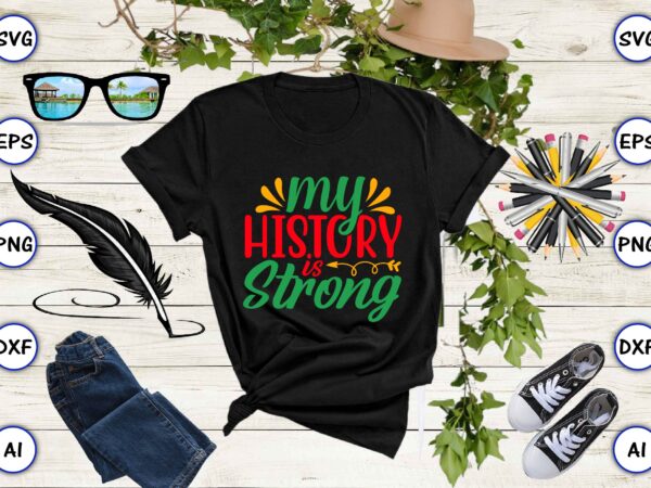 My history is strong,juneteenth svg bundle, juneteenth t-shirt,juneteenth svg vector,juneteenth png, juneteenth png design, juneteenth t-shirt design,juneteenth png bundle, juneteenth black americans independence 1865 png, black history png, black flag