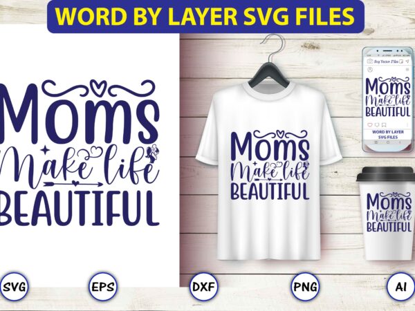 Moms make life beautiful,mother,mother svg bundle, mother t-shirt, t-shirt design, mother svg vector,mother svg, mothers day svg, mom svg, files for cricut, files for silhouette, mom life, eps files, shirt