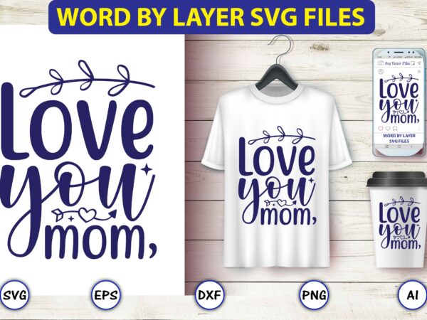 Love you, mom,mother,mother svg bundle, mother t-shirt, t-shirt design, mother svg vector,mother svg, mothers day svg, mom svg, files for cricut, files for silhouette, mom life, eps files, shirt design,mom
