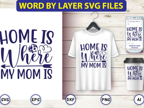 Home is where my mom is,mother,mother svg bundle, mother t-shirt, t-shirt design, mother svg vector,mother svg, mothers day svg, mom svg, files for cricut, files for silhouette, mom life, eps