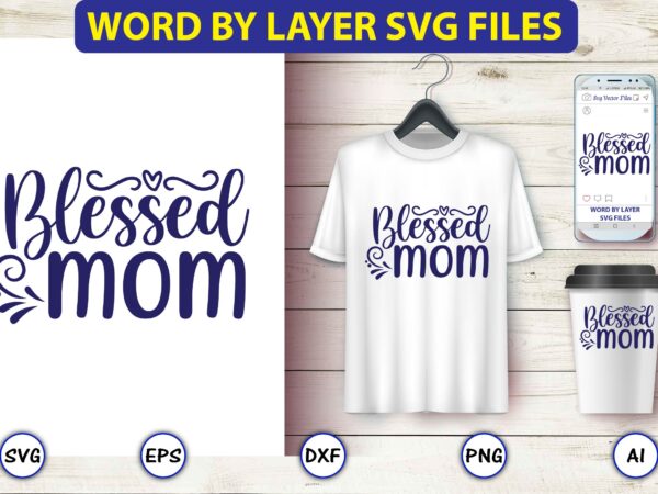 Blessed mom,mother,mother svg bundle, mother t-shirt, t-shirt design, mother svg vector,mother svg, mothers day svg, mom svg, files for cricut, files for silhouette, mom life, eps files, shirt design,mom svg