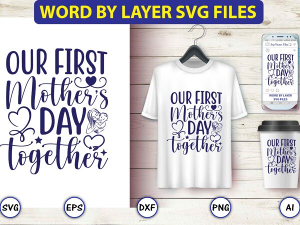 Our first mother’s day together,mother,mother svg bundle, mother t-shirt, t-shirt design, mother svg vector,mother svg, mothers day svg, mom svg, files for cricut, files for silhouette, mom life, eps files,