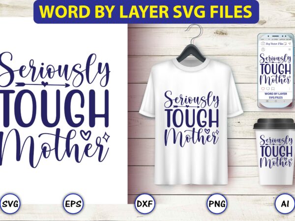 Seriously tough mother,mother,mother svg bundle, mother t-shirt, t-shirt design, mother svg vector,mother svg, mothers day svg, mom svg, files for cricut, files for silhouette, mom life, eps files, shirt design,mom