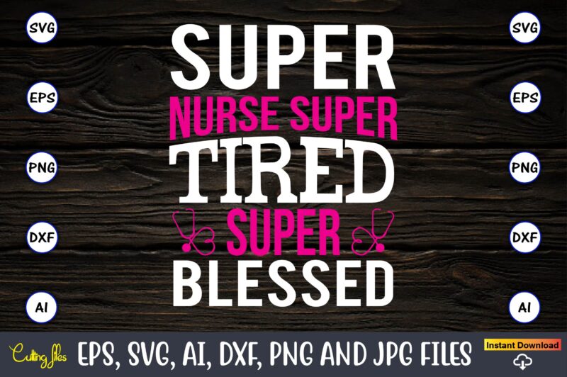 Super nurse super tired super blessed,Nurse,Nurse t-shirt,Nurse design,Nurse SVG Bundle, Nurse Svg,sublimation, sublimation Nurse,Nurse sublimation, Nurse,t-shirt,tshirt,design tshirt design, t-shit design, vector, svg vector, nurse Clipart, nurse Cut File, Designs for