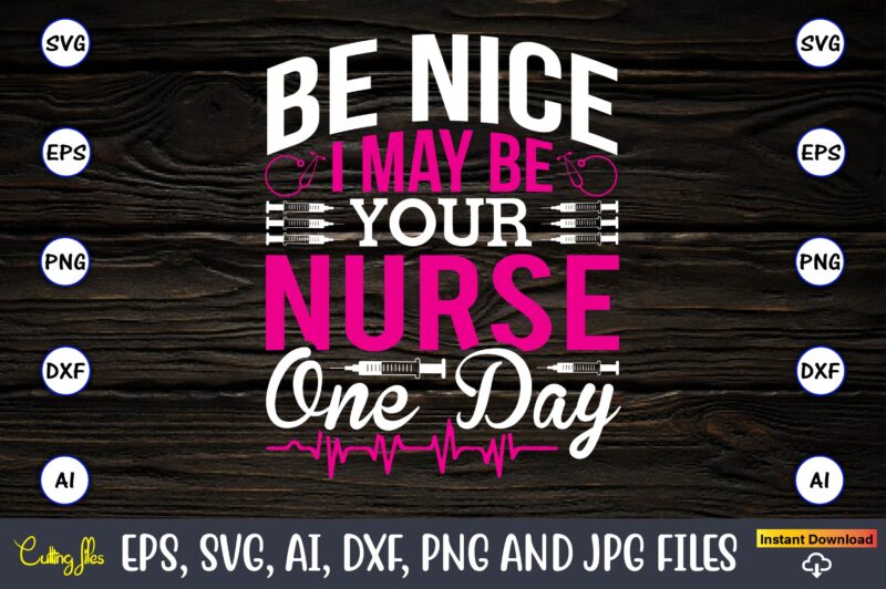Be nice I may be your nurse one day,Nurse,Nurse t-shirt,Nurse design,Nurse SVG Bundle, Nurse Svg,sublimation, sublimation Nurse,Nurse sublimation, Nurse,t-shirt,tshirt,design tshirt design, t-shit design, vector, svg vector, nurse Clipart, nurse Cut