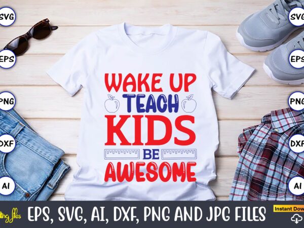 Wake up teach kids be awesome,teacher,teacher t-shirt,teacher design,teacher svg bundle, sublimation,teacher svg sublimation, sublimation teacher svg,teacher svg, teacher day, teacher bundle,teacher appreciation svg, funny svg, school, teacher, shirt svg, last