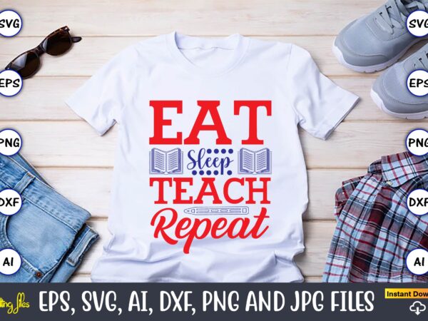 Eat sleep teach repeat,teacher,teacher t-shirt,teacher design,teacher svg bundle, sublimation,teacher svg sublimation, sublimation teacher svg,teacher svg, teacher day, teacher bundle,teacher appreciation svg, funny svg, school, teacher, shirt svg, last day of