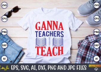 Ganna teachers teach,Teacher,Teacher t-shirt,Teacher design,Teacher Svg Bundle, sublimation,Teacher svg sublimation, sublimation Teacher svg,Teacher Svg, Teacher day, Teacher bundle,Teacher Appreciation Svg, Funny Svg, School, Teacher, Shirt Svg, Last Day of School,