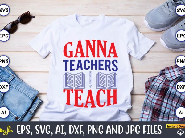 Ganna teachers teach,teacher,teacher t-shirt,teacher design,teacher svg bundle, sublimation,teacher svg sublimation, sublimation teacher svg,teacher svg, teacher day, teacher bundle,teacher appreciation svg, funny svg, school, teacher, shirt svg, last day of school,