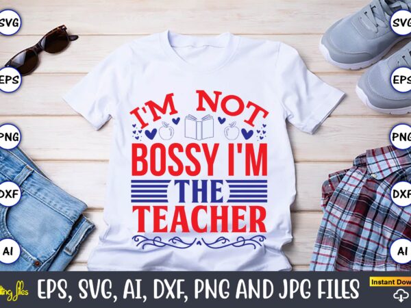 I’m not bossy i’m the teacher,teacher,teacher t-shirt,teacher design,teacher svg bundle, sublimation,teacher svg sublimation, sublimation teacher svg,teacher svg, teacher day, teacher bundle,teacher appreciation svg, funny svg, school, teacher, shirt svg, last