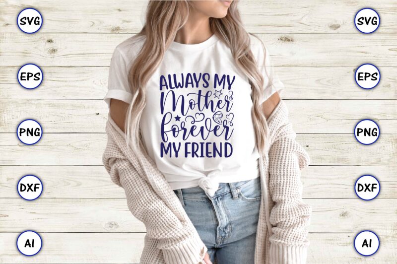 Always my mother forever my friend,Mother,Mother svg bundle, Mother t-shirt, t-shirt design, Mother svg vector,Mother SVG, Mothers Day SVG, Mom SVG, Files for Cricut, Files for Silhouette, Mom Life, eps