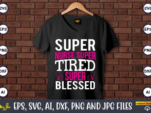 Super nurse super tired super blessed,nurse,nurse t-shirt,nurse design,nurse svg bundle, nurse svg,sublimation, sublimation nurse,nurse sublimation, nurse,t-shirt,tshirt,design tshirt design, t-shit design, vector, svg vector, nurse clipart, nurse cut file, designs for