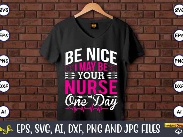 Be nice i may be your nurse one day,nurse,nurse t-shirt,nurse design,nurse svg bundle, nurse svg,sublimation, sublimation nurse,nurse sublimation, nurse,t-shirt,tshirt,design tshirt design, t-shit design, vector, svg vector, nurse clipart, nurse cut
