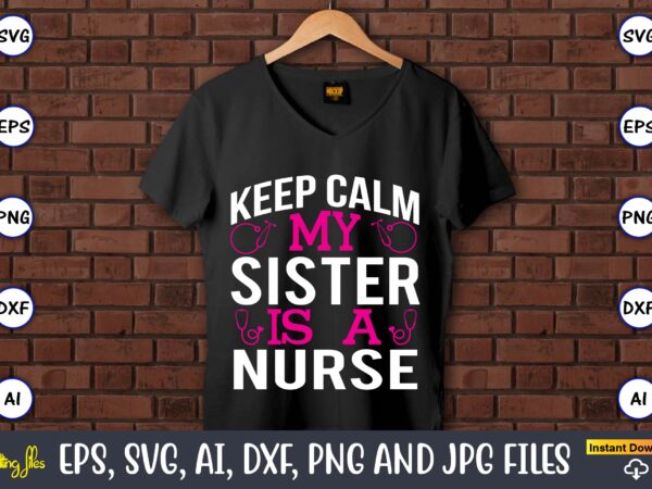 Keep calm my sister is a nurse,nurse,nurse t-shirt,nurse design,nurse svg bundle, nurse svg,sublimation, sublimation nurse,nurse sublimation, nurse,t-shirt,tshirt,design tshirt design, t-shit design, vector, svg vector, nurse clipart, nurse cut file, designs